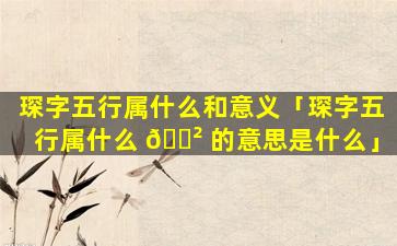 琛字五行属什么和意义「琛字五行属什么 🌲 的意思是什么」